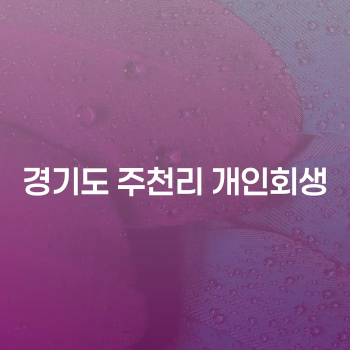 경기도 주천리에서 개인회생 신청, 어떻게 하면 좋을까요?